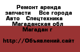 Ремонт,аренда,запчасти. - Все города Авто » Спецтехника   . Магаданская обл.,Магадан г.